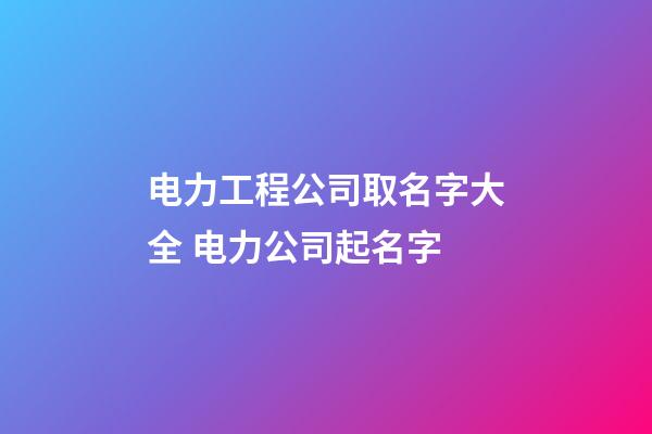 电力工程公司取名字大全 电力公司起名字-第1张-公司起名-玄机派